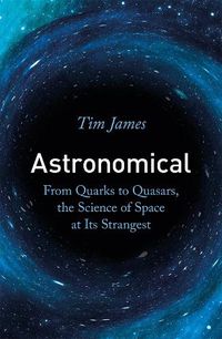 Cover image for Astronomical: From Quarks to Quasars, the Science of Space at its Strangest