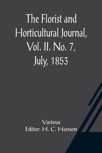 Cover image for The Florist and Horticultural Journal, Vol. II. No. 7, July, 1853 A Monthly Magazine of Horticulture, Agriculture, Botany, Agricultural Chemistry, Entomology, &c.