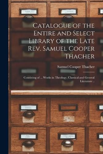 Catalogue of the Entire and Select Library of the Late Rev. Samuel Cooper Thacher: Consisting of ... Works in Theology, Classical and General Literature ..