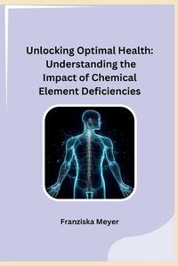 Cover image for Unlocking Optimal Health: Understanding the Impact of Chemical Element Deficiencies