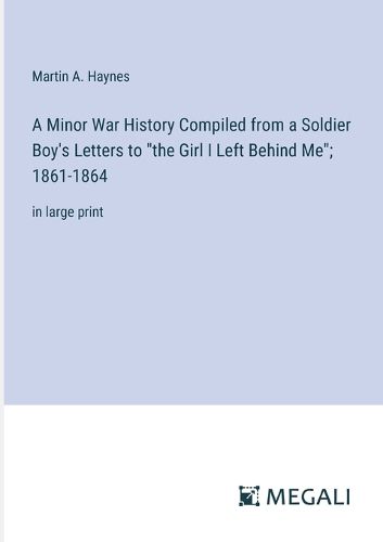 A Minor War History Compiled from a Soldier Boy's Letters to "the Girl I Left Behind Me"; 1861-1864