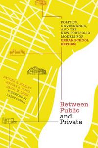 Cover image for Between Public and Private: Politics, Governance, and the New Portfolio Models for Urban School Reform