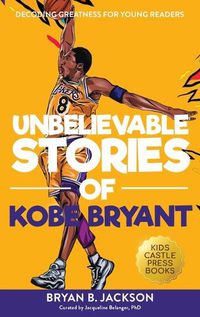 Cover image for Unbelievable Stories of Kobe Bryant: Decoding Greatness For Young Readers (Awesome Biography Books for Kids Children Ages 9-12) (Unbelievable Stories of: Biography Series for New & Young Readers)