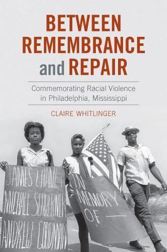 Cover image for Between Remembrance and Repair: Commemorating Racial Violence in Philadelphia, Mississippi