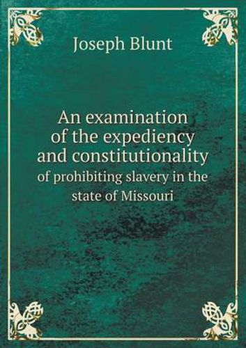 Cover image for An examination of the expediency and constitutionality of prohibiting slavery in the state of Missouri