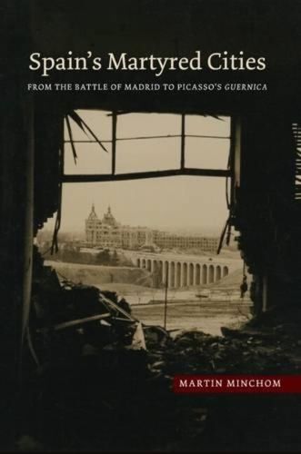 Cover image for Spains Martyred Cities: From the Battle of Madrid to Picassos Guernica