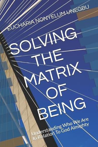 Cover image for Solving the Matrix of Being: Understanding Who We Are In Relation To God Almighty
