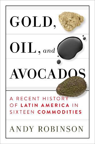 Gold, Oil, And Avocados: A Recent History of Latin America in Sixteen Commodities