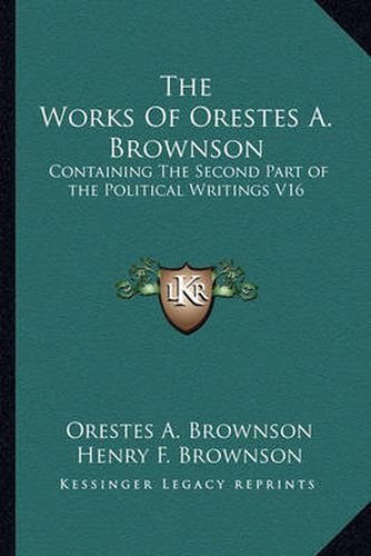 The Works of Orestes A. Brownson: Containing the Second Part of the Political Writings V16