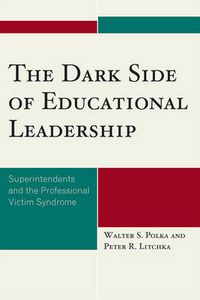 Cover image for The Dark Side of Educational Leadership: Superintendents and the Professional Victim Syndrome