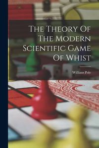 Cover image for The Theory Of The Modern Scientific Game Of Whist