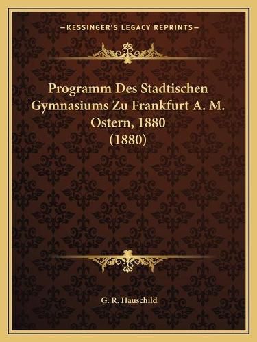 Cover image for Programm Des Stadtischen Gymnasiums Zu Frankfurt A. M. Ostern, 1880 (1880)