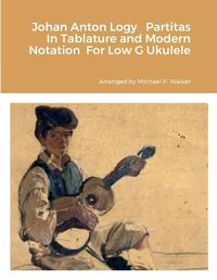 Cover image for Johan Anton Logy Partitas In Tablature and Modern Notation For Low G Ukulele