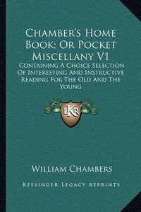 Cover image for Chamber's Home Book; Or Pocket Miscellany V1: Containing a Choice Selection of Interesting and Instructive Reading for the Old and the Young