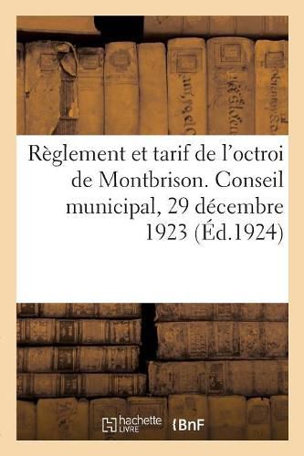 Reglement Et Tarif de l'Octroi de Montbrison Conformes Aux Deliberations Du Conseil Municipal: En Date Du 29 Decembre 1923. Population Totale, 7800 Agglomeree, 6540, Recensement Du 6 Mai 1921