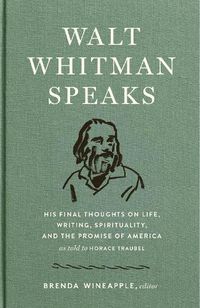 Cover image for Walt Whitman Speaks: His Final Thoughts on Life, Writing, Spirituality, and the Promise of America