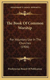 Cover image for The Book of Common Worship: For Voluntary Use in the Churches (1906)