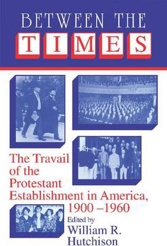 Cover image for Between the Times: The Travail of the Protestant Establishment in America, 1900-1960