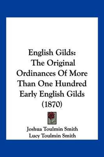 English Gilds: The Original Ordinances of More Than One Hundred Early English Gilds (1870)