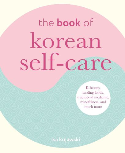 Cover image for The Book of Korean Self-Care: K-Beauty, Healing Foods, Traditional Medicine, Mindfulness, and Much More