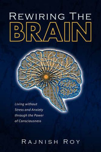 Cover image for Rewiring the Brain: Living Without Stress and Anxiety Through the Power of Consciousness