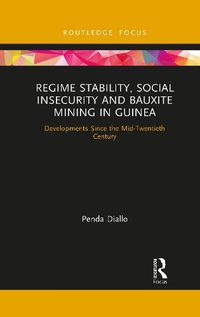 Cover image for Regime Stability, Social Insecurity and Bauxite Mining in Guinea: Developments Since the Mid-Twentieth Century