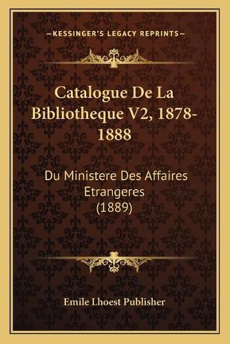 Catalogue de La Bibliotheque V2, 1878-1888: Du Ministere Des Affaires Etrangeres (1889)