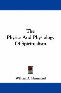 Cover image for The Physics And Physiology Of Spiritualism