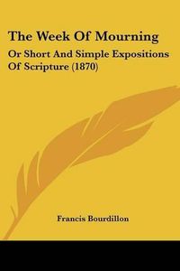 Cover image for The Week of Mourning: Or Short and Simple Expositions of Scripture (1870)