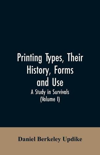 Printing types, their history, forms, and use; a study in survivals (Volume I)