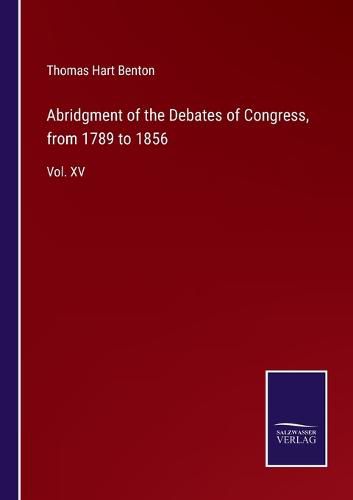 Abridgment of the Debates of Congress, from 1789 to 1856: Vol. XV