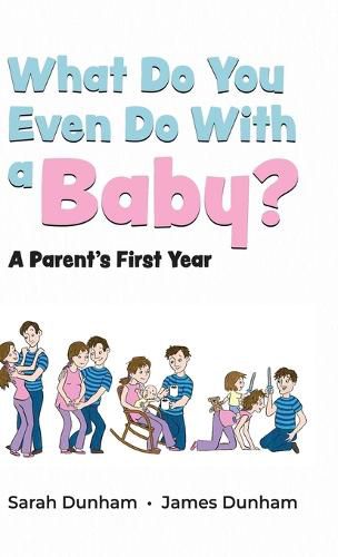 Cover image for What Do You Even Do With a Baby?: A Parent's First Year