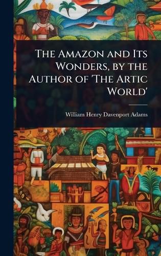 Cover image for The Amazon and Its Wonders, by the Author of 'The Artic World'