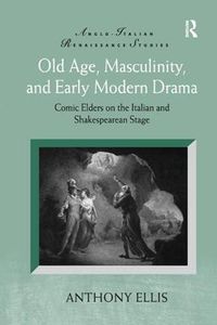 Cover image for Old Age, Masculinity, and Early Modern Drama: Comic Elders on the Italian and Shakespearean Stage