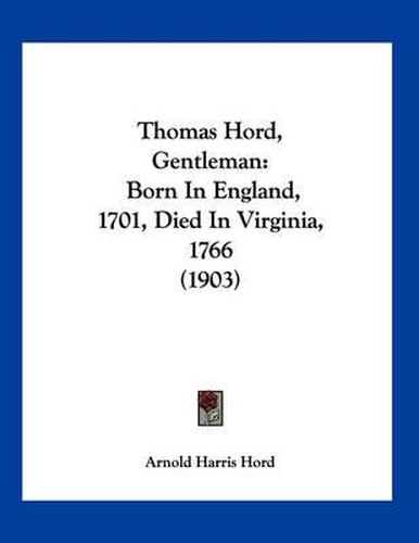 Thomas Hord, Gentleman: Born in England, 1701, Died in Virginia, 1766 (1903)