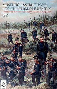 Cover image for The Musketry Instructions for the German Infantry 1887: (Schiessvorshrift fur die Infanterie) Translated for the intelligence Division War Office