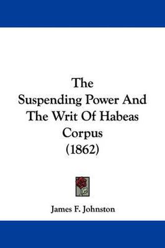 Cover image for The Suspending Power and the Writ of Habeas Corpus (1862)