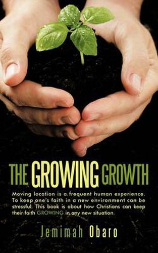 Cover image for THE Growing Growth: Moving Location is a Frequent Human Experience. To Keep One's Faith in a New Environment Can be Stressful. This Book is About How Christians Can Keep Their Faith Growing in Any New Situation.