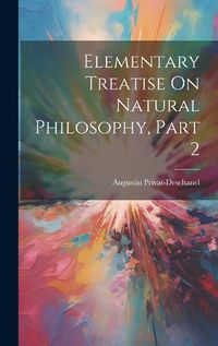 Cover image for Elementary Treatise On Natural Philosophy, Part 2