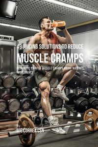 Cover image for 49 Juicing Solutions to Reduce Muscle Cramps: 49 Juicing Solutions to Reduce Muscle Cramps