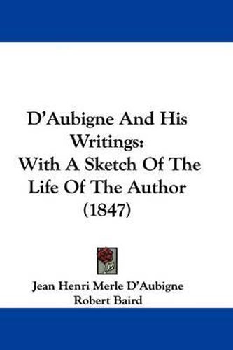 D'Aubigne And His Writings: With A Sketch Of The Life Of The Author (1847)