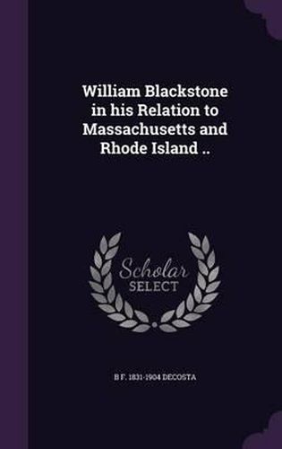 William Blackstone in His Relation to Massachusetts and Rhode Island ..