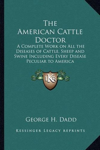 Cover image for The American Cattle Doctor: A Complete Work on All the Diseases of Cattle, Sheep and Swine Including Every Disease Peculiar to America