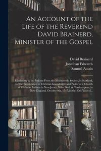 Cover image for An Account of the Life of the Reverend David Brainerd, Minister of the Gospel; Missionary to the Indians From the Honourable Society, in Scotland, for the Propagation of Christian Knowledge; and Pastor of a Church of Christian Indians in New-Jersey....