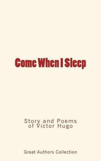 Cover image for Come When I Sleep: Story and Poems of Victor Hugo