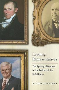 Cover image for Leading Representatives: The Agency of Leaders in the Politics of the U.S. House