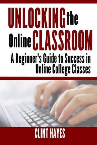 Cover image for Unlocking the Online Classroom: A Beginner's Guide to Success in Online College Classes