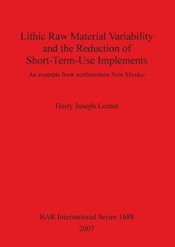 Cover image for Lithic Raw Material Variability and the Reduction of Short-term Use Implements: An Example from Northwestern New Mexico: An example from northwestern New Mexico