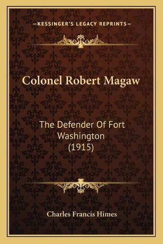 Colonel Robert Magaw: The Defender of Fort Washington (1915)