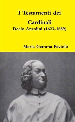 I Testamenti Dei Cardinali: Decio Azzolini (1623-1689)